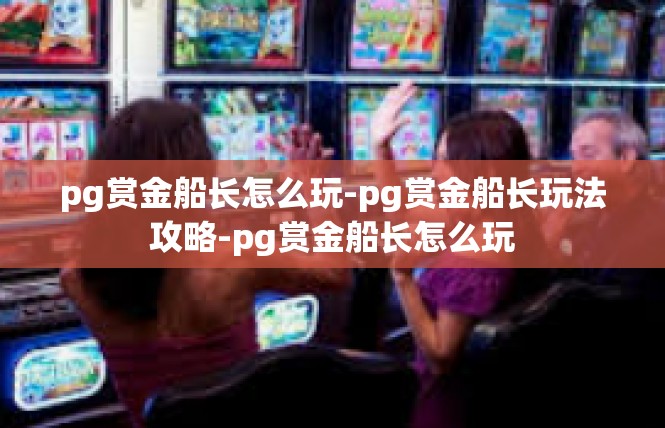 pg赏金船长怎么玩-pg赏金船长玩法攻略-pg赏金船长怎么玩