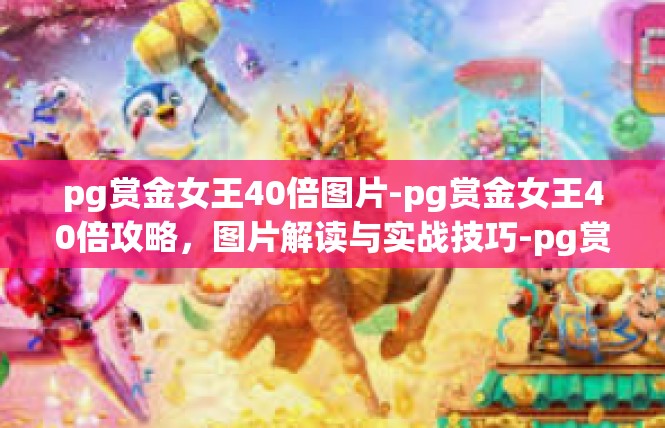 pg赏金女王40倍图片-pg赏金女王40倍攻略，图片解读与实战技巧-pg赏金女王40倍图片