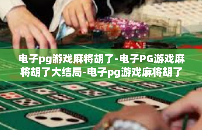 电子pg游戏麻将胡了-电子PG游戏麻将胡了大结局-电子pg游戏麻将胡了