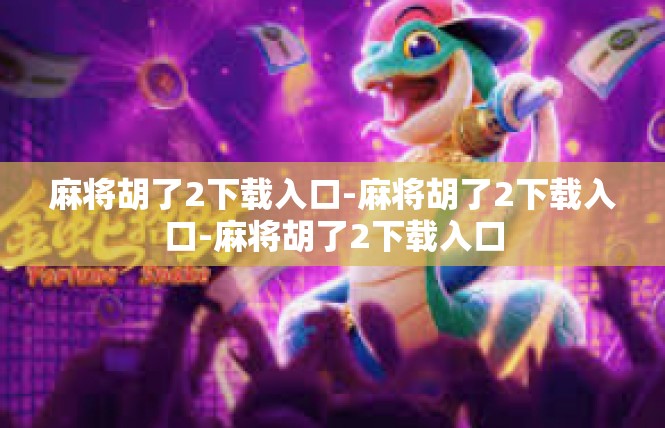 麻将胡了2下载入口-麻将胡了2下载入口-麻将胡了2下载入口