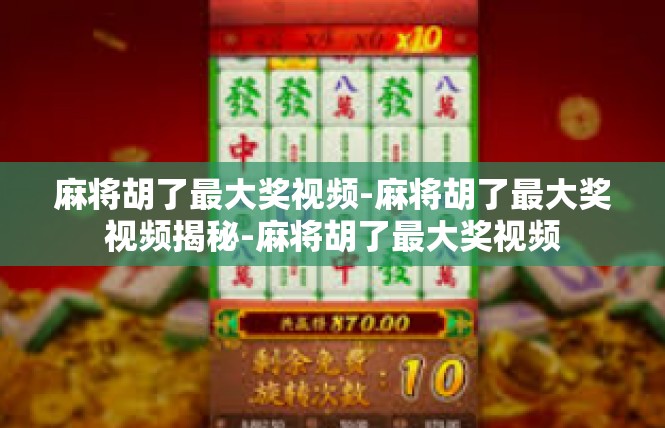 麻将胡了最大奖视频-麻将胡了最大奖视频揭秘-麻将胡了最大奖视频