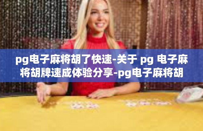 pg电子麻将胡了快速-关于 pg 电子麻将胡牌速成体验分享-pg电子麻将胡了快速