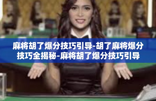麻将胡了爆分技巧引导-胡了麻将爆分技巧全揭秘-麻将胡了爆分技巧引导
