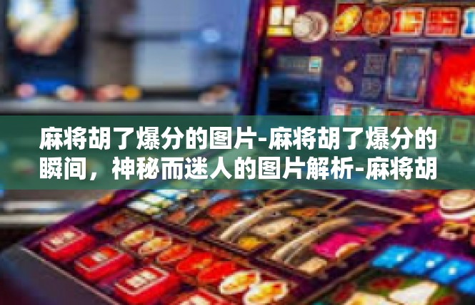 麻将胡了爆分的图片-麻将胡了爆分的瞬间，神秘而迷人的图片解析-麻将胡了爆分的图片