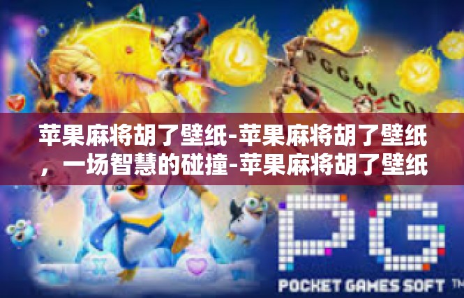 苹果麻将胡了壁纸-苹果麻将胡了壁纸，一场智慧的碰撞-苹果麻将胡了壁纸