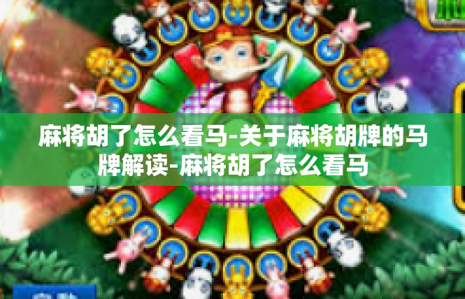 麻将胡了怎么看马-关于麻将胡牌的马牌解读-麻将胡了怎么看马