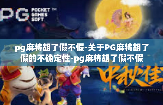 pg麻将胡了假不假-关于PG麻将胡了假的不确定性-pg麻将胡了假不假