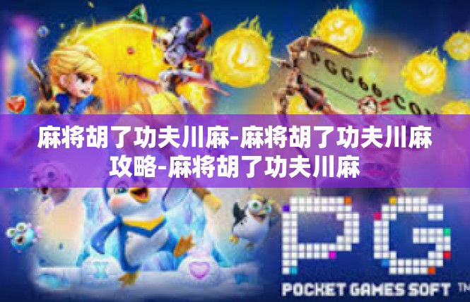 麻将胡了功夫川麻-麻将胡了功夫川麻攻略-麻将胡了功夫川麻