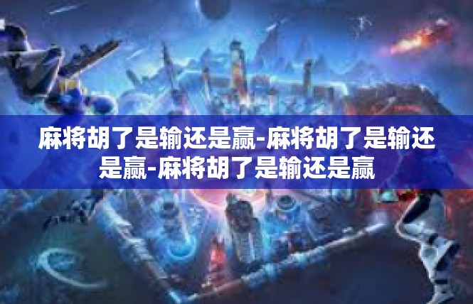 麻将胡了是输还是赢-麻将胡了是输还是赢-麻将胡了是输还是赢