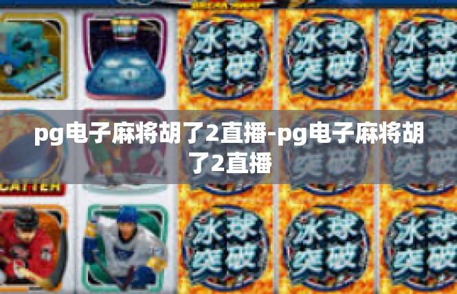 pg电子麻将胡了2直播-pg电子麻将胡了2直播