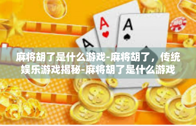 麻将胡了是什么游戏-麻将胡了，传统娱乐游戏揭秘-麻将胡了是什么游戏