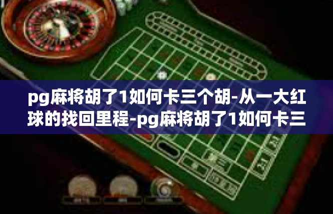 pg麻将胡了1如何卡三个胡-从一大红球的找回里程-pg麻将胡了1如何卡三个胡