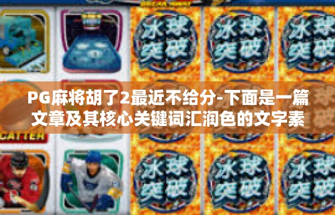 PG麻将胡了2最近不给分-下面是一篇文章及其核心关键词汇润色的文字素材。PG麻将胡了2最近不给分