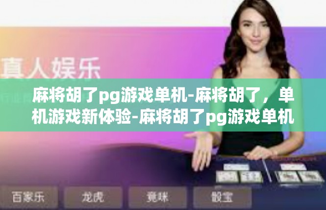麻将胡了pg游戏单机-麻将胡了，单机游戏新体验-麻将胡了pg游戏单机