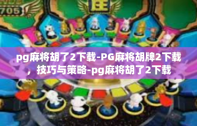 pg麻将胡了2下载-PG麻将胡牌2下载，技巧与策略-pg麻将胡了2下载