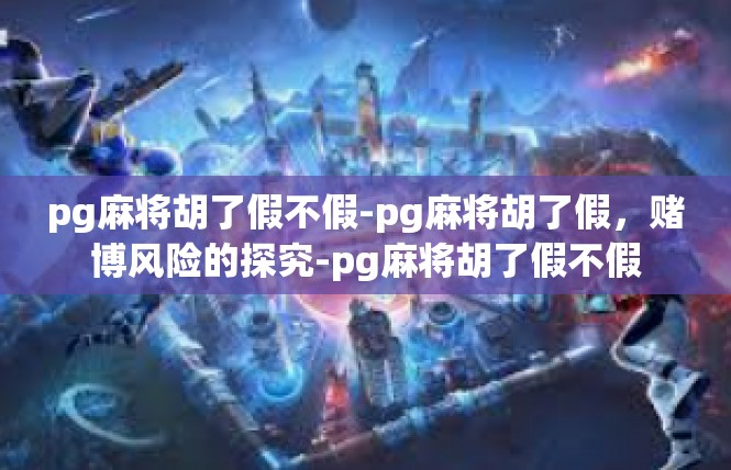 pg麻将胡了假不假-pg麻将胡了假，赌博风险的探究-pg麻将胡了假不假