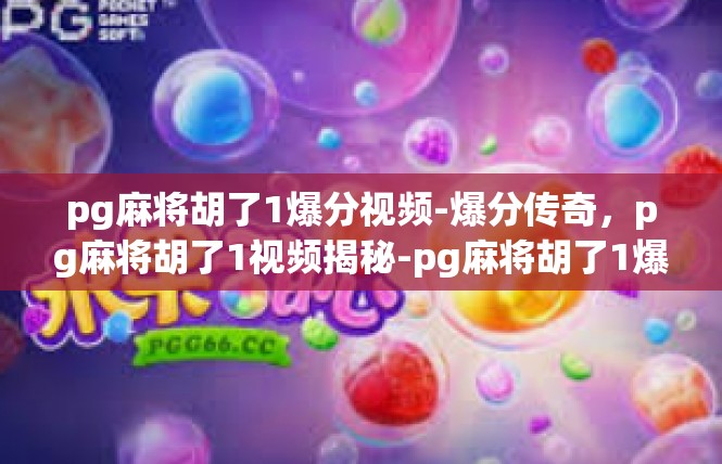 pg麻将胡了1爆分视频-爆分传奇，pg麻将胡了1视频揭秘-pg麻将胡了1爆分视频