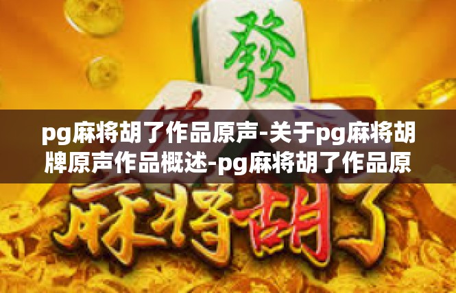 pg麻将胡了作品原声-关于pg麻将胡牌原声作品概述-pg麻将胡了作品原声