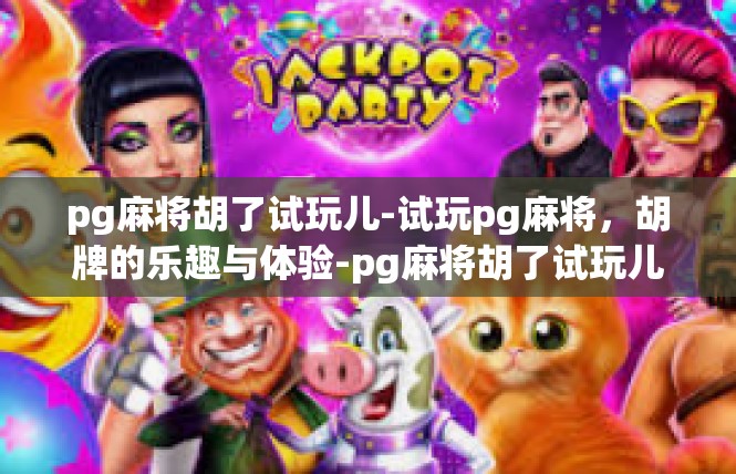 pg麻将胡了试玩儿-试玩pg麻将，胡牌的乐趣与体验-pg麻将胡了试玩儿