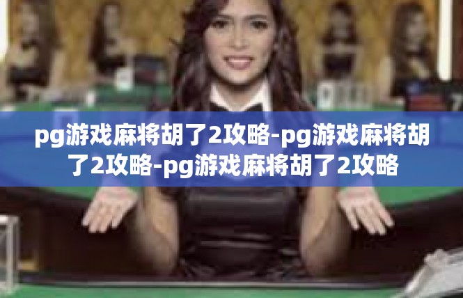 pg游戏麻将胡了2攻略-pg游戏麻将胡了2攻略-pg游戏麻将胡了2攻略