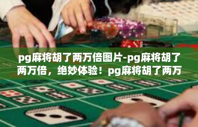 pg麻将胡了两万倍图片-pg麻将胡了两万倍，绝妙体验！pg麻将胡了两万倍图片