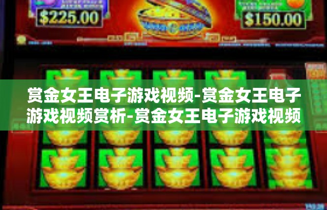赏金女王电子游戏视频-赏金女王电子游戏视频赏析-赏金女王电子游戏视频