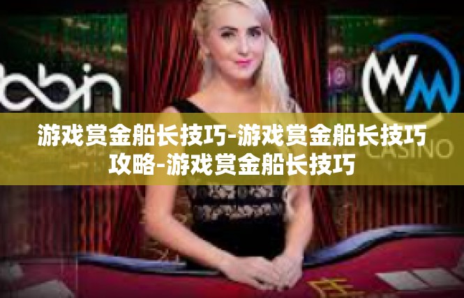 游戏赏金船长技巧-游戏赏金船长技巧攻略-游戏赏金船长技巧