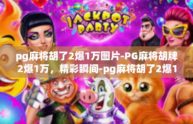 pg麻将胡了2爆1万图片-PG麻将胡牌2爆1万，精彩瞬间-pg麻将胡了2爆1万图片