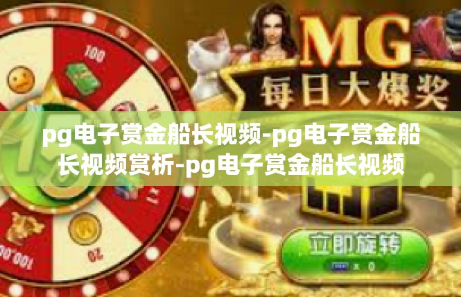 pg电子赏金船长视频-pg电子赏金船长视频赏析-pg电子赏金船长视频