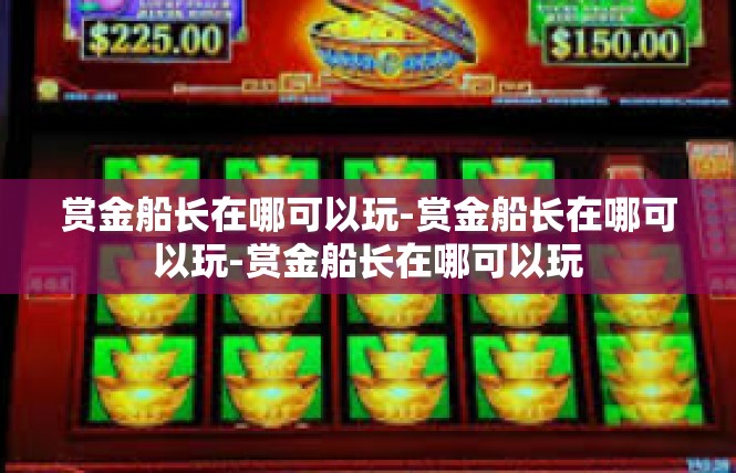 赏金船长在哪可以玩-赏金船长在哪可以玩-赏金船长在哪可以玩