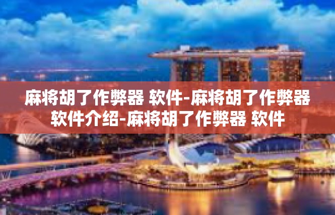 麻将胡了作弊器 软件-麻将胡了作弊器软件介绍-麻将胡了作弊器 软件