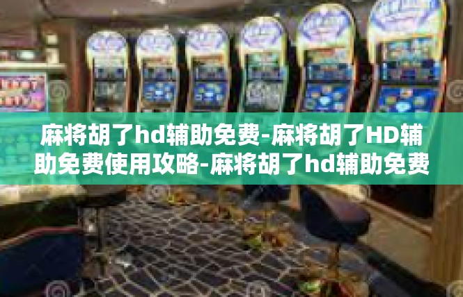 麻将胡了hd辅助免费-麻将胡了HD辅助免费使用攻略-麻将胡了hd辅助免费