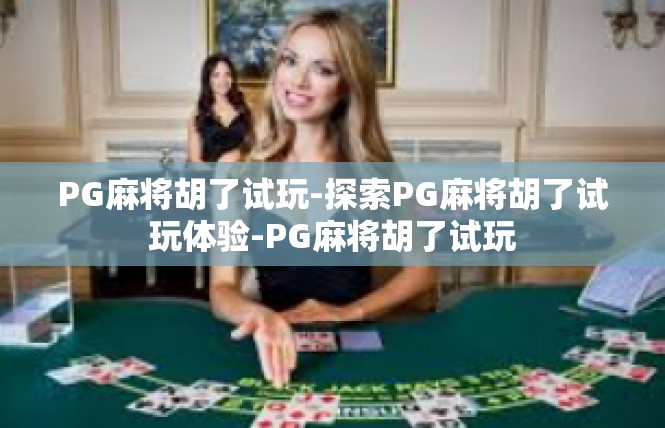 PG麻将胡了试玩-探索PG麻将胡了试玩体验-PG麻将胡了试玩