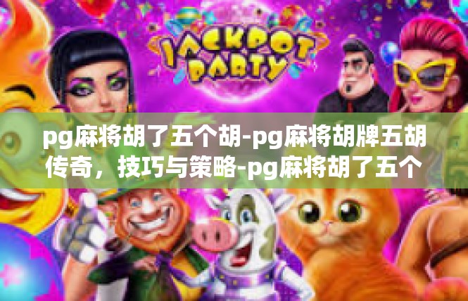 pg麻将胡了五个胡-pg麻将胡牌五胡传奇，技巧与策略-pg麻将胡了五个胡