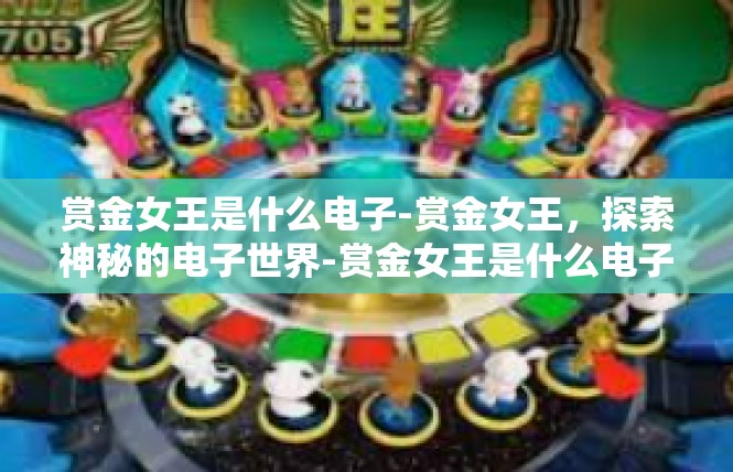 赏金女王是什么电子-赏金女王，探索神秘的电子世界-赏金女王是什么电子