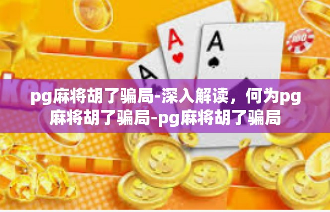 pg麻将胡了骗局-深入解读，何为pg麻将胡了骗局-pg麻将胡了骗局