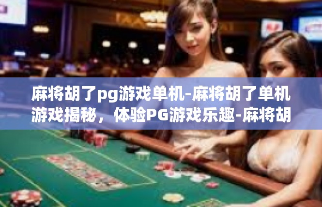 麻将胡了pg游戏单机-麻将胡了单机游戏揭秘，体验PG游戏乐趣-麻将胡了pg游戏单机