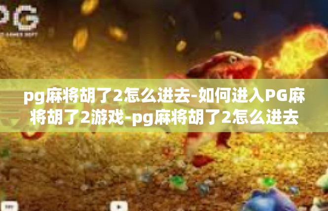 pg麻将胡了2怎么进去-如何进入PG麻将胡了2游戏-pg麻将胡了2怎么进去