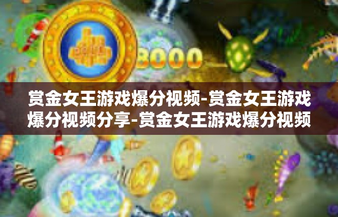 赏金女王游戏爆分视频-赏金女王游戏爆分视频分享-赏金女王游戏爆分视频