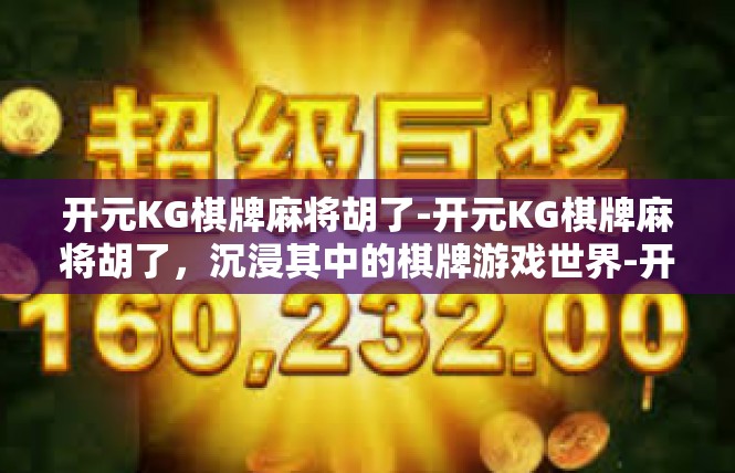 开元KG棋牌麻将胡了-开元KG棋牌麻将胡了，沉浸其中的棋牌游戏世界-开元KG棋牌麻将胡了