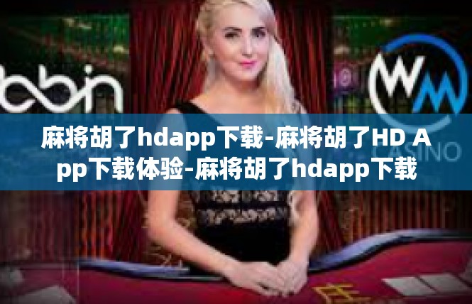麻将胡了hdapp下载-麻将胡了HD App下载体验-麻将胡了hdapp下载