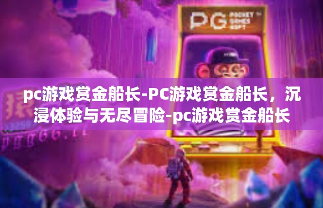 pc游戏赏金船长-PC游戏赏金船长，沉浸体验与无尽冒险-pc游戏赏金船长