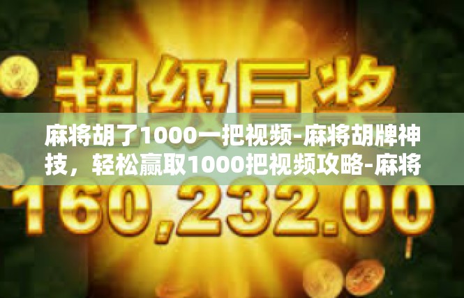 麻将胡了1000一把视频-麻将胡牌神技，轻松赢取1000把视频攻略-麻将胡了1000一把视频