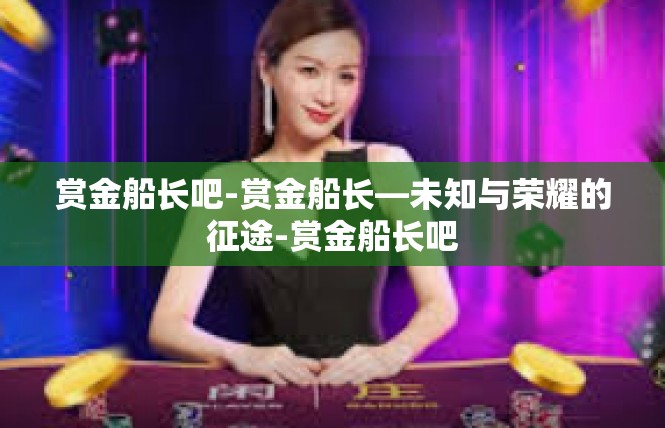 赏金船长吧-赏金船长—未知与荣耀的征途-赏金船长吧