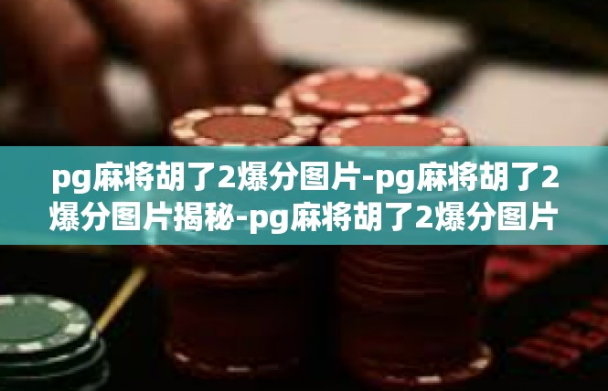 pg麻将胡了2爆分图片-pg麻将胡了2爆分图片揭秘-pg麻将胡了2爆分图片