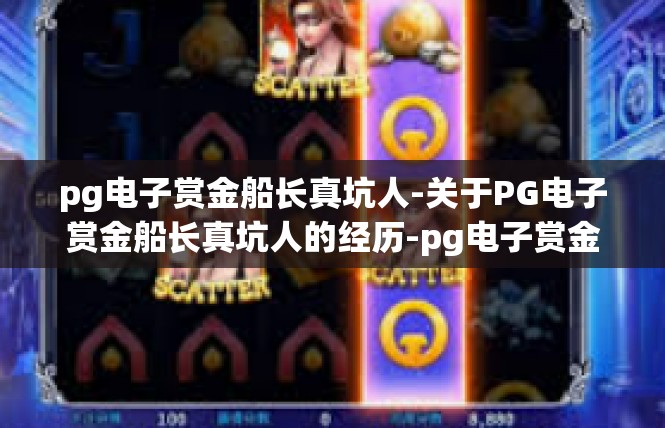 pg电子赏金船长真坑人-关于PG电子赏金船长真坑人的经历-pg电子赏金船长真坑人