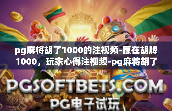 pg麻将胡了1000的注视频-赢在胡牌1000，玩家心得注视频-pg麻将胡了1000的注视频