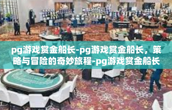pg游戏赏金船长-pg游戏赏金船长，策略与冒险的奇妙旅程-pg游戏赏金船长
