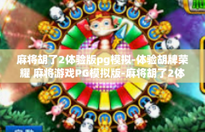 麻将胡了2体验版pg模拟-体验胡牌荣耀 麻将游戏PG模拟版-麻将胡了2体验版pg模拟
