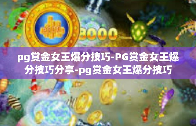pg赏金女王爆分技巧-PG赏金女王爆分技巧分享-pg赏金女王爆分技巧
